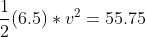 \frac{1}{2} (6.5) * v^2 = 55.75