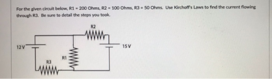 50 Ohms. Use Kirchoffs Laws to find the current flowing For the given circuit below, R1 = 200 Ohms, R2 = 100 Ohms, R3 throug