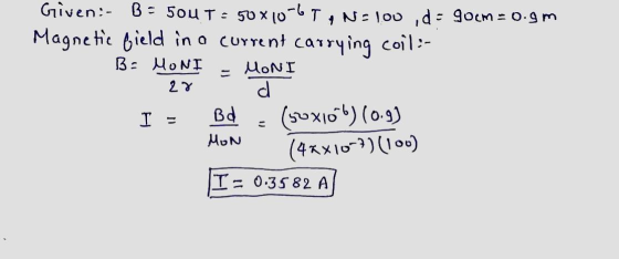 1 Given:- B = 500 T = 50x10-6 TANE TOU ,d = gocm=0.9m Magnetic field in a current carrying coil:- B: MONI MONI 27 I = Bd MON