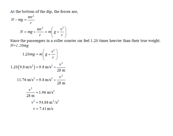 At the bottom of the dip, the forces are, mv mv Since the passengers in a roller coaster car feel 1.20 times heavier than the
