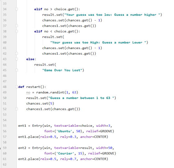 33 34 35 36 37 38 39 elif no > choice.get(): result.set(Your guess was too low: Guess a number higher ) chances.set(chances