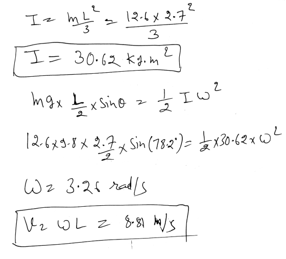 Iz me= 12.627 I= 30.62 kg im max £ x sino a 3 I w² 12-6x9.8 x 2.7 x Sin (782) = 2 X30-62x62 W z 3.26 ralls Tuz L z 8.81 m/s a