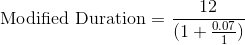 Modified Duration = 12 (1 + 0.07)