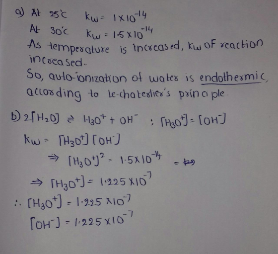 As temperature is increased, kw of reaction kw = 1x10-14 Kw = 1.5*10-14 a) At 25°C AL 30°C increased So, Quto-ionization of w