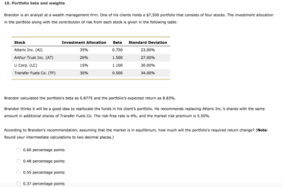 10. Portfolio beta and weights Brandon is an analyst at a wealth management firm. One of his clients holds a $7,500 portfolio