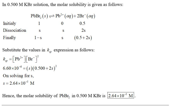In 0.500 M KBr solution, the molar solubility is given as follows: PbBrz (s) = Pb2+ (aq) + 2Br+ (aq) Initialy 0 0.5 Dissociat