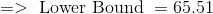 => \text { Lower Bound } = 65.51