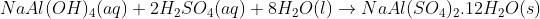 NaAl(OH)_{4}(aq) + 2H_{2}SO_{4}(aq) + 8H_{2}O(l) \rightarrow NaAl(SO_{4})_{2}.12H_{2}O(s)