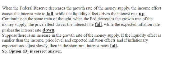 When the Federal Reserve decreases the growth rate of the money supply, the income effect causes the interest rate to fall, w