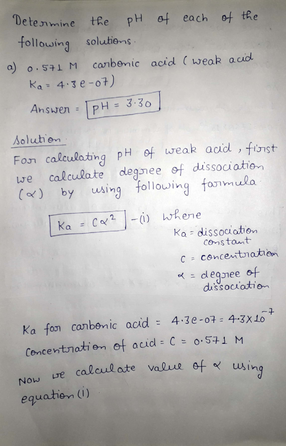 of the acid Determine the pH of each following solutions a) 0.571M carbonic acid (weak Ka= 4.30-07) Answer = (pH = 3.30 solut