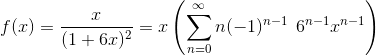 f(x)= \frac{x}{(1+6x)^2} = x \left ( \sum_{n=0}^\infty n (-1)^{n-1}\:\: 6^{n-1}x^{n-1} \right )