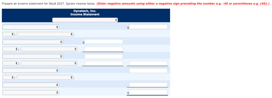 Prepare an income statement for fiscal 2017. Ignore income taxes. (Enter negative amounts using either a negative sign preceding the number e.g. -45 or parentheses e.g. (45).) Dynatech, Inc. Income Statement