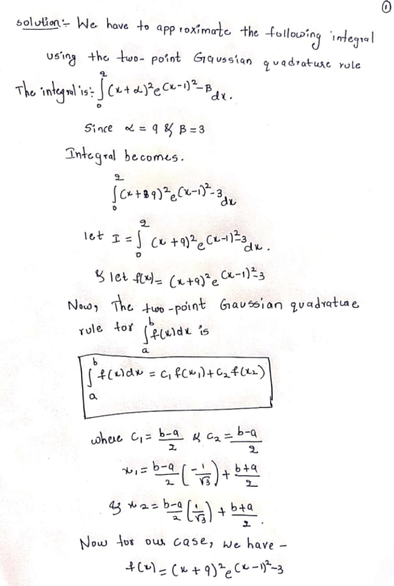 0 solution: We have to approximate the following integral using the two- point Gaussian quadrature role The integral is: ficu