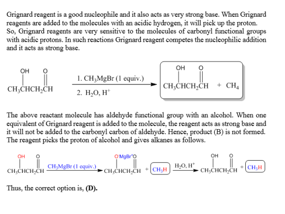Grignard reagent is a good nucleophile and it also acts as very strong base. When Grignard reagents are added to the molecule