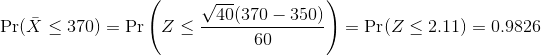 \Pr( \bar{X} \leq 370)=\Pr\left ( Z\leq {\sqrt{40}(370-350)\over 60} \right ) =\Pr(Z\leq 2.11)=0.9826