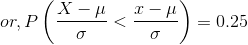 or, P\left(\frac{X - \mu}{\sigma} < \frac{x - \mu}{\sigma} \right ) = 0.25