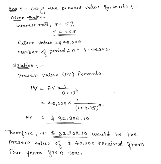 he present yalue germ ulg : S1 interest rate, γ future value 40,000 period pn 2 4-yeas 4-0,000 x PV 32,908.10 一he retort ,,t.