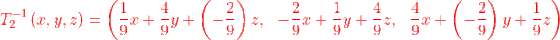 {\color{Red} T^{-1}_2\left(x,y,z\right)=\left(\frac{1}{9}x+\frac{4}{9}y+\left(-\frac{2}{9}\right)z,\:\:\:-\frac{2}{9}x+\frac{1}{9}y+\frac{4}{9}z,\:\:\:\frac{4}{9}x+\left(-\frac{2}{9}\right)y+\frac{1}{9}z\right)}