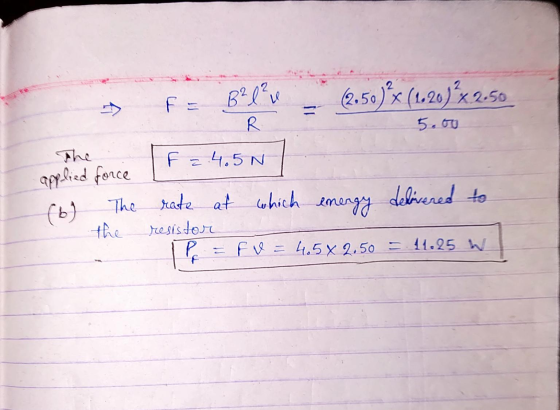 5.00 F = B²l² u (2.50) ²x (1.20) ²x2.50 R F = 4.5 N applied force (6) The rate at which energy delivered to the resistor IP =
