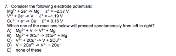 7. Consider the following electrode potentials: Mg2+ + 2e--> Mg E* = -2.37 V V2+ + 2e -> V E = -1.19 V Cu2+ + --> Cut E* = 0.