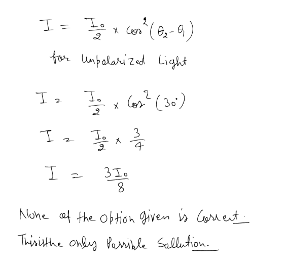 I- I. To x Cos (02-0 for unpolarized Light I z 2 I; x Cos? (30) Х Ia Io درا X 4 J = 310 8 None of the option given is correct