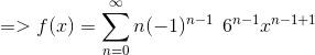 =>f(x)= \sum_{n=0}^\infty n (-1)^{n-1}\:\: 6^{n-1}x^{n-1+1}