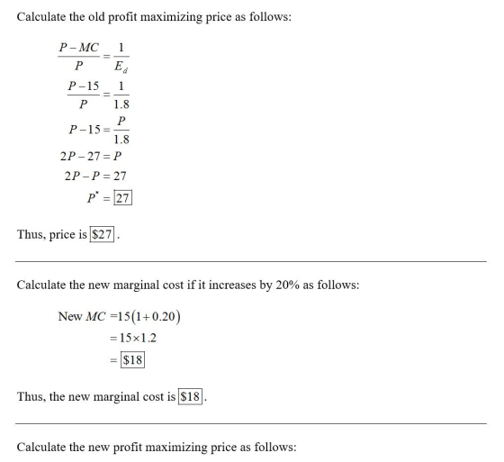 Calculate the old profit maximizing price as follows: P-MC_1 Р Е. P-15_1 P 1.8 P-15=P 1.8 2P-27 =P 2P - P = 27 p* = 27 Thus,