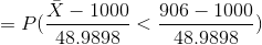 =P(\frac{\bar{X}-1000}{48.9898}<\frac{906-1000}{48.9898})
