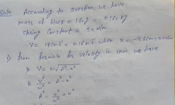 Solu According to covestion, we have mass of block = 160g = 0.160kg = 2 Spring Constant = 3.0 N/m . = 18 cm3 = 0.18 ms when a