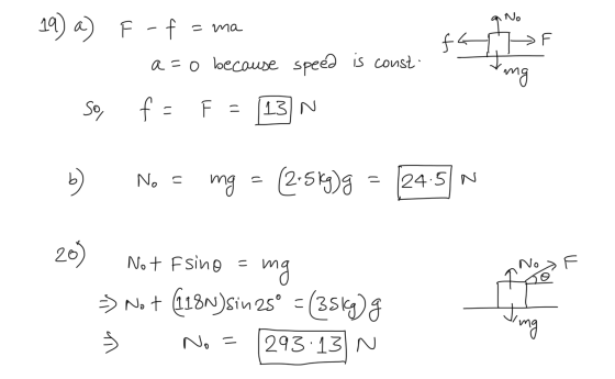 19) a) f4 AME> F F - f = ma a=o because speed is const- f= F = 13 N so, b) No = mg = (2-5 kg)g = 24.5N Not Fsino = mg > => No