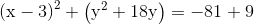 (x – 3)2 + (y2 + 18y) = -81 +9
