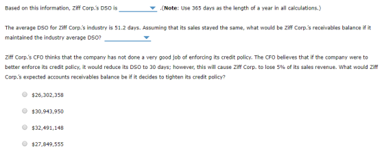Based on this information, Ziff Corp.s DSO is (Note: Use 365 days as the length of a year in all calculations.) The average