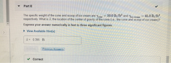 Part E The specific weight of the cone and scoop of ice cream are come = 10.0 lb/ft and We = 45.0 lb/ft respectively. What is