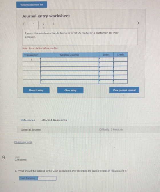View transaction list Journal entry worksheet Record the electronic funds transfer of $155 made by a customer on their accoun