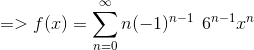 =>f(x)= \sum_{n=0}^\infty n (-1)^{n-1}\:\: 6^{n-1}x^{n}