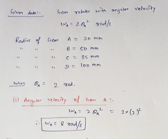 Given data :- hear rotates with angular relocity WA = 2002 rads Radius of Gear A= 20 mm B = 50 mm 1) ! C - 25 mm 100 mm. whe