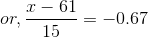 or, \frac{x - 61}{15}=-0.67