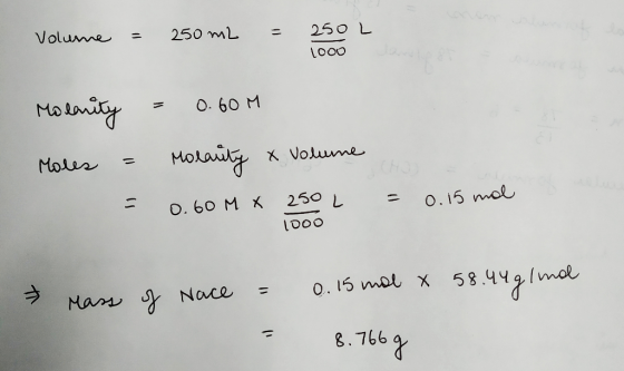 Volume = 250 m2 = 250L 1000 Molanity = 0.60M Moles = molarity & Volume = 0.60 M X 250 L = 0.15 mol I DOO Mass of Nace = 0.15