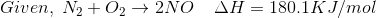 Given,\; N_{2}+O_{2}\rightarrow 2NO\; \; \; \; \Delta H=180.1KJ/mol