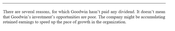 There are several reasons, for which Goodwin hasnt paid any dividend. It doesnt mean that Goodwins investments opportunit