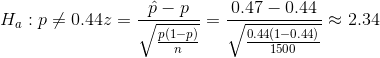 H_a: p\not=0.44 z={\hat{p}-p\over \sqrt{p(1-p)\over n}}={0.47-0.44 \over \sqrt{0.44(1-0.44)\over 1500}}\approx 2.34