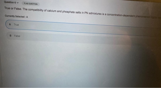 Question 6 FLAG QUESTION True or False. The compatibility of calcium and phosphate salts in PN admixtures is a concentration-