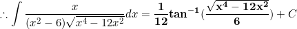 \small \therefore \int \frac{x}{(x^2-6)\sqrt{x^4-12x^2}}dx=\mathbf{\frac{1}{12}tan^{-1}(\frac{\sqrt{x^4-12x^2}}{6})}+C