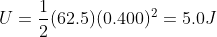 U = \frac{1}{2}(62.5)(0.400)^2 = 5.0 J