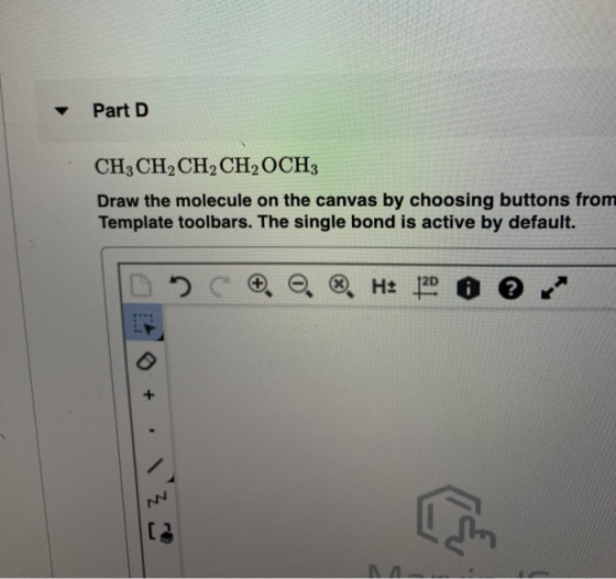 Part D CH3 CH, CH, CH, OCH3 Draw the molecule on the canvas by choosing buttons from Template toolbars. The single bond is ac