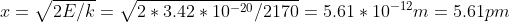 x = \sqrt{2E/k} = \sqrt{2*3.42*10^{-20}/2170} = 5.61 * 10^{-12}m = 5.61 pm