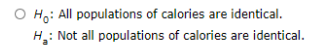 O Ho: All populations of calories are identical. H,: Not all populations of calories are identical.