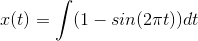 x(t) = \int (1 - sin(2\pi t))dt