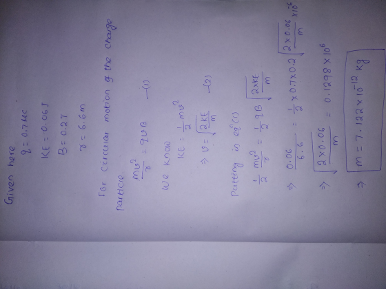 Given here q=0.7 Rec KE = -0.067 B = 0.2T wg.g=0 For Circcrcer motion of the charge particle me 2 Enb e We know mu XE : 2 m »