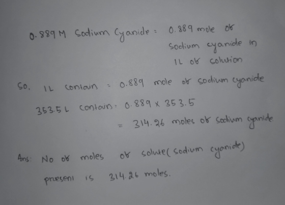 0.889 M Sodium Cyanide = 0.889 mole of sodium cyanide in IL of solution So, IL contain - 0.889 mole of sodium cyanide 353.5L
